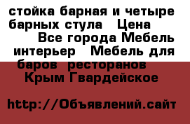 стойка барная и четыре барных стула › Цена ­ 20 000 - Все города Мебель, интерьер » Мебель для баров, ресторанов   . Крым,Гвардейское